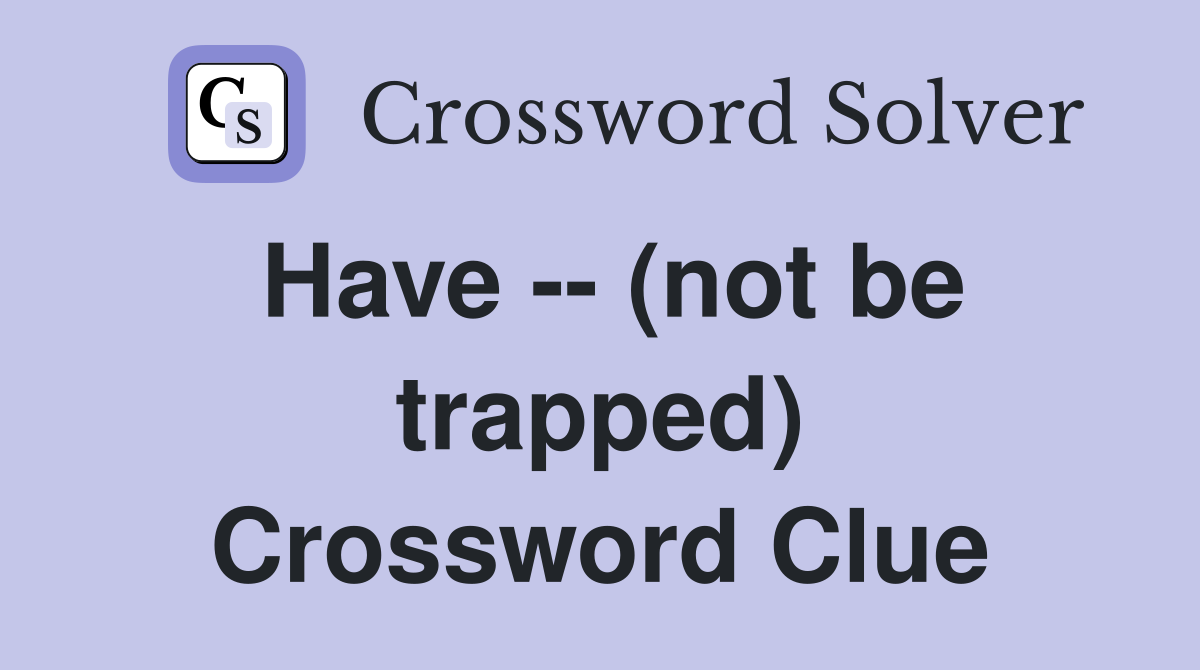 Have -- (not be trapped) Crossword Clue