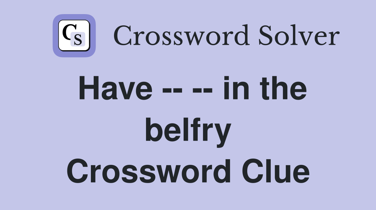 Have -- -- in the belfry Crossword Clue