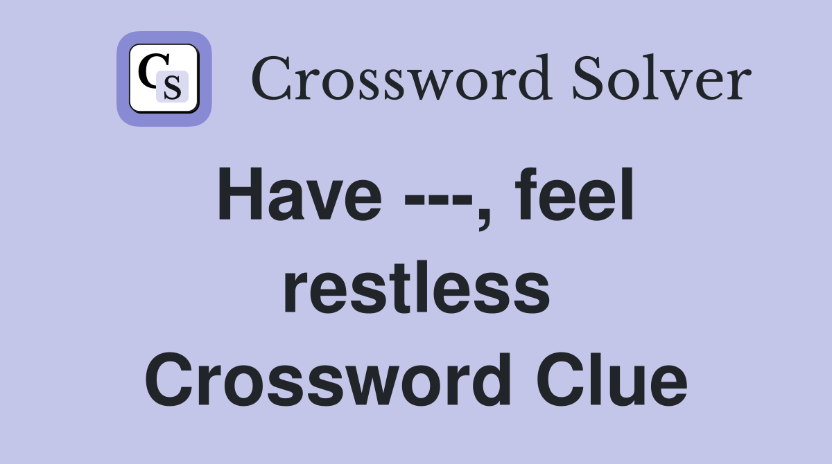 Have ---, feel restless Crossword Clue