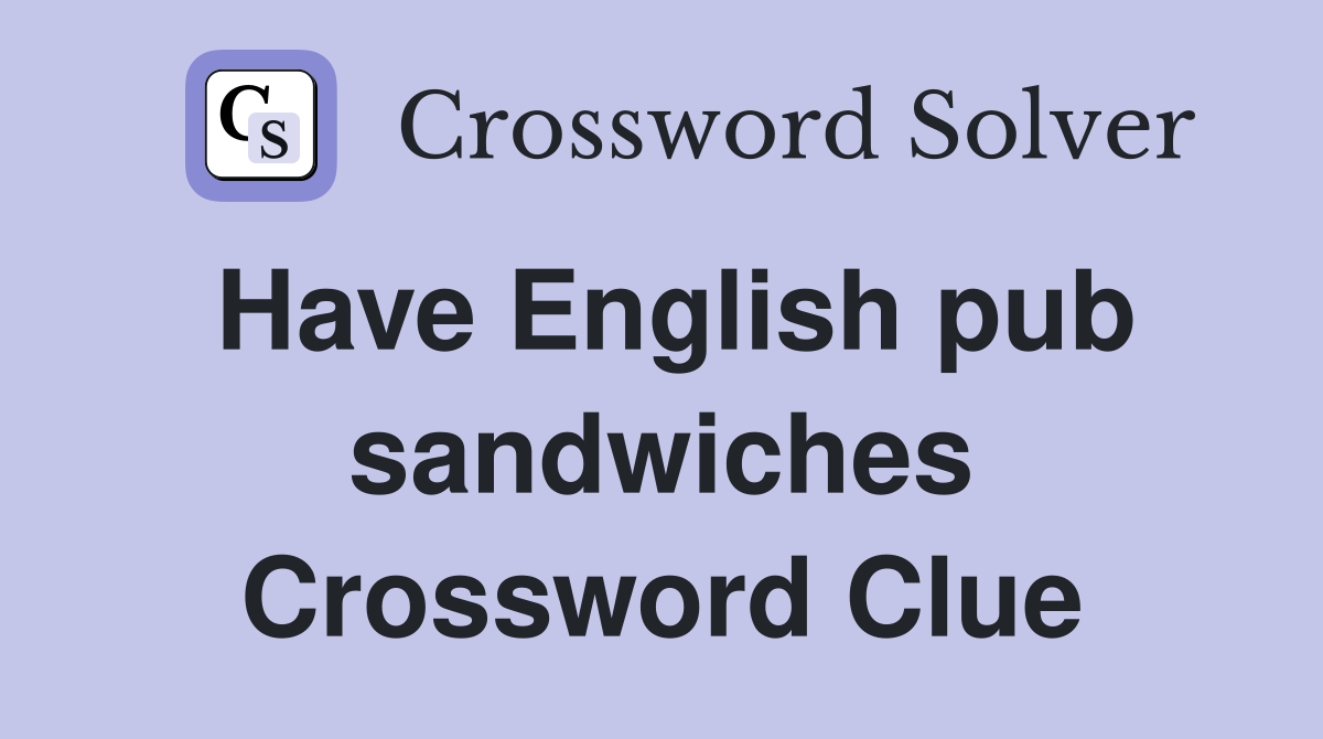 Have English pub sandwiches Crossword Clue