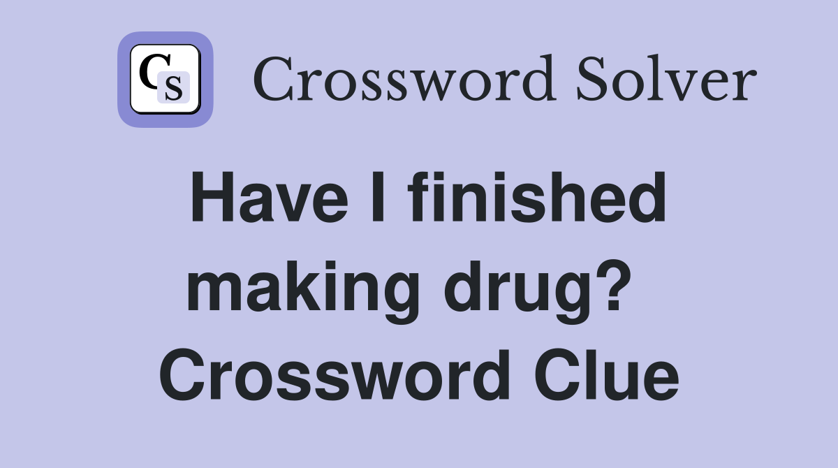 Have I finished making drug?  Crossword Clue