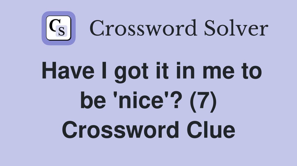 Have I got it in me to be 'nice'? (7) Crossword Clue