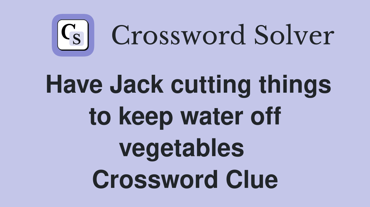 Have Jack cutting things to keep water off vegetables  Crossword Clue