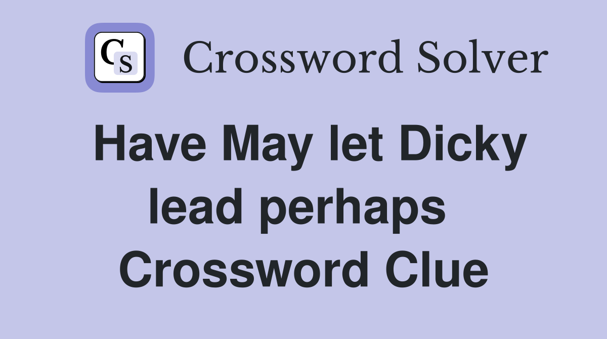 Have May let Dicky lead perhaps  Crossword Clue