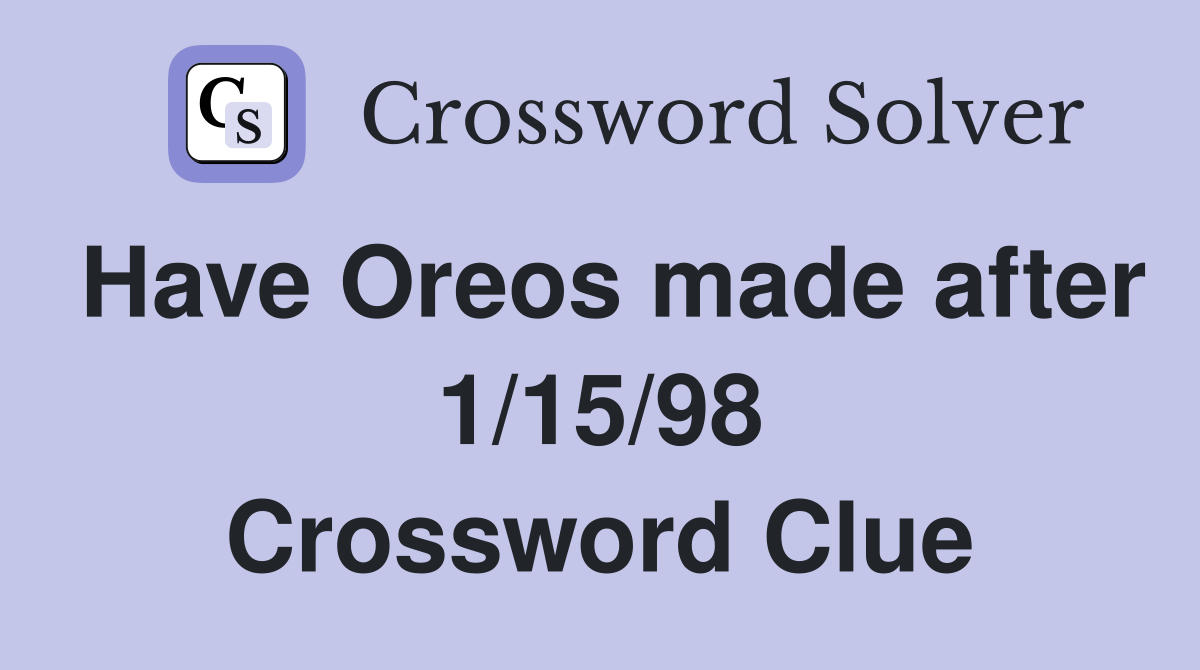 Have Oreos made after 1/15/98 Crossword Clue