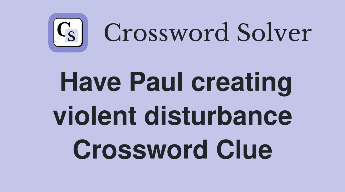 Have Paul creating violent disturbance Crossword Clue