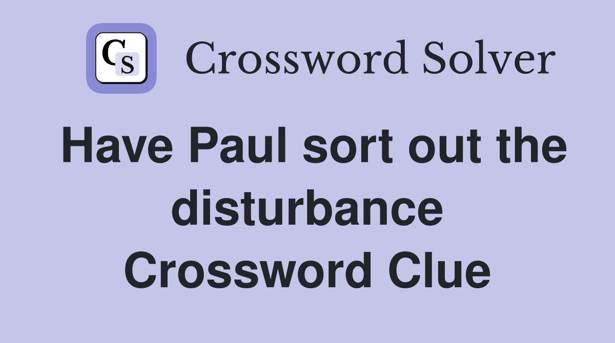 Have Paul sort out the disturbance Crossword Clue