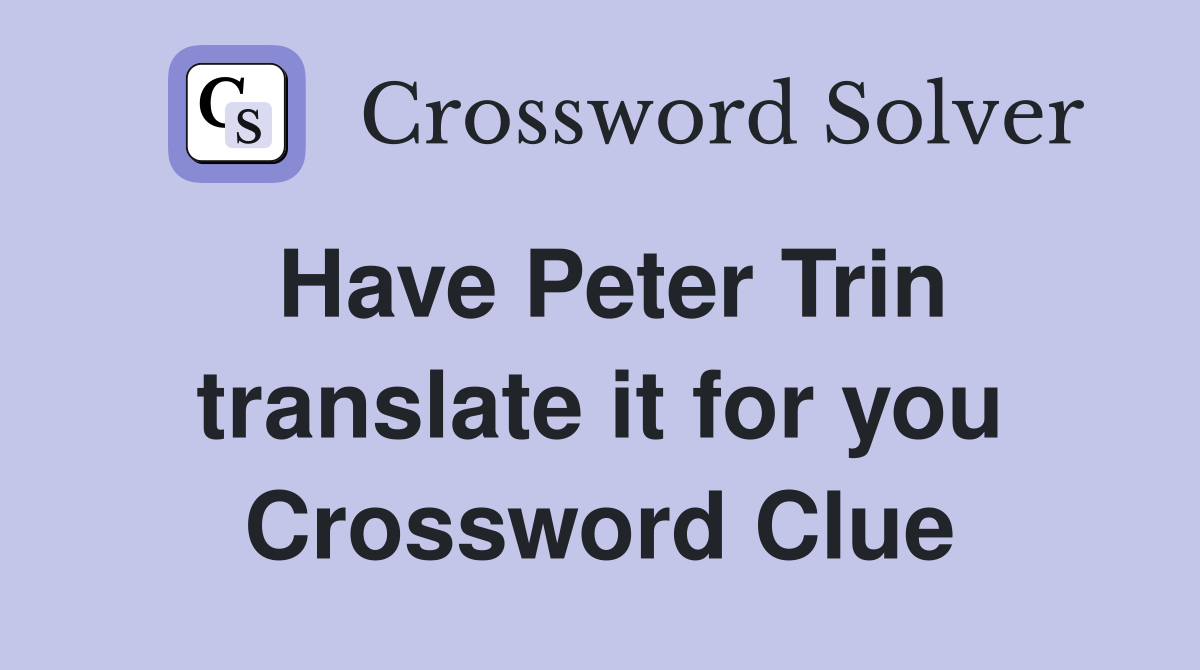 Have Peter Trin translate it for you Crossword Clue