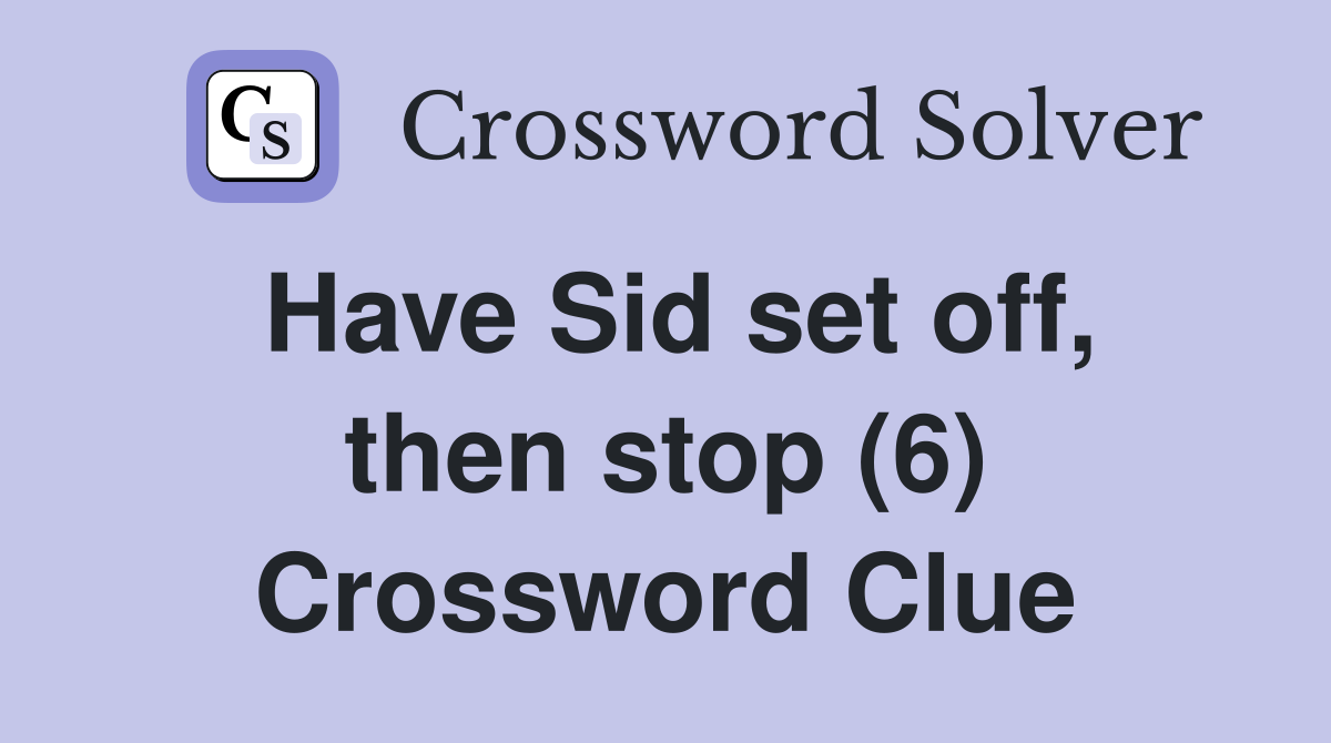 Have Sid set off, then stop (6) Crossword Clue