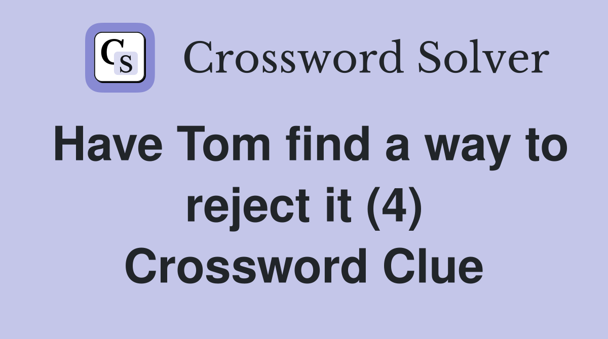 Have Tom find a way to reject it (4) Crossword Clue