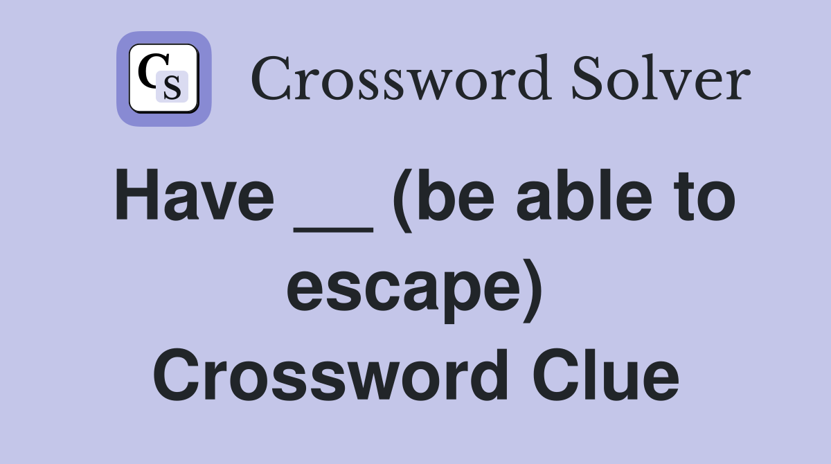 Have __ (be able to escape) Crossword Clue