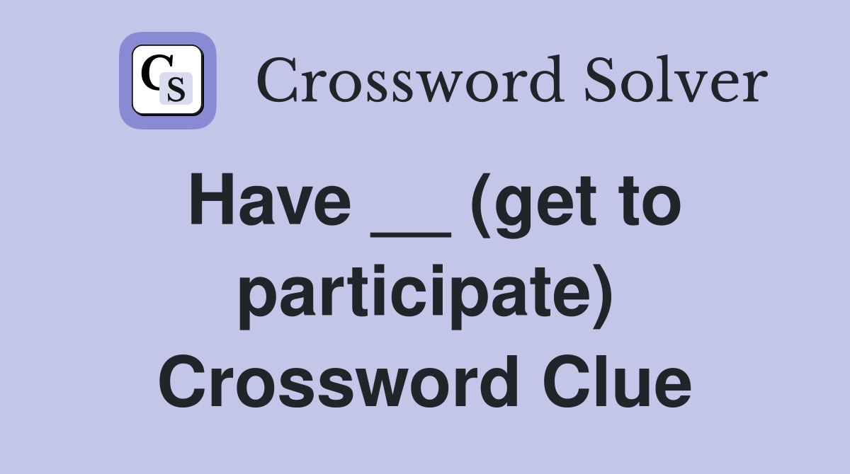 Have __ (get to participate) Crossword Clue
