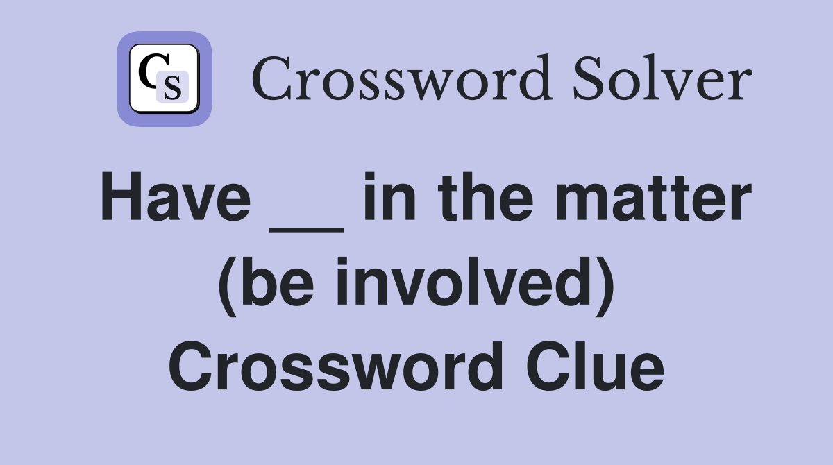Have __ in the matter (be involved) Crossword Clue