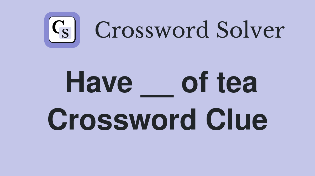Have __ of tea Crossword Clue