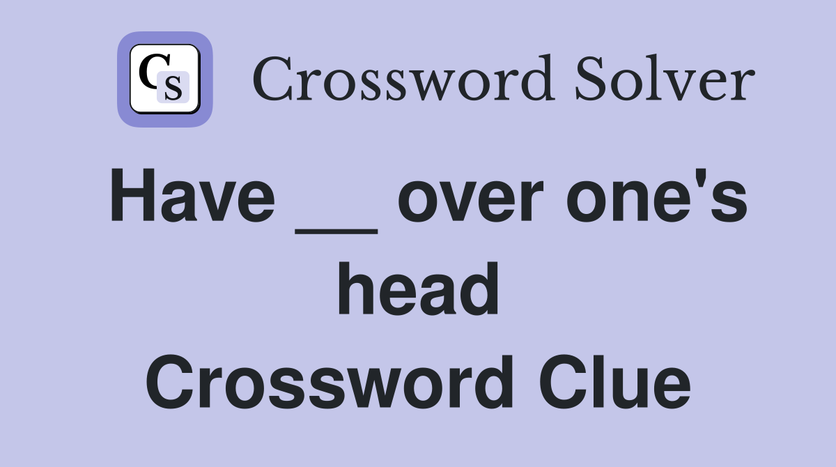 Have __ over one's head Crossword Clue
