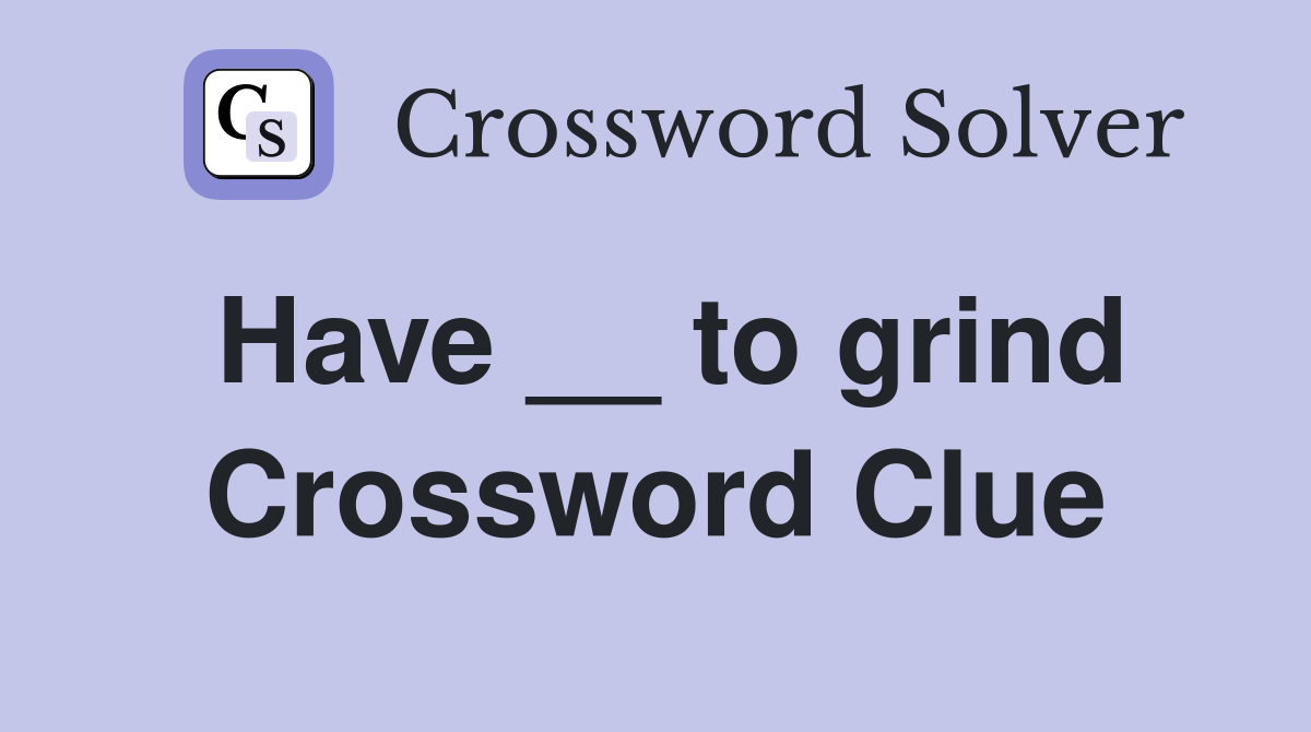 Have __ to grind Crossword Clue
