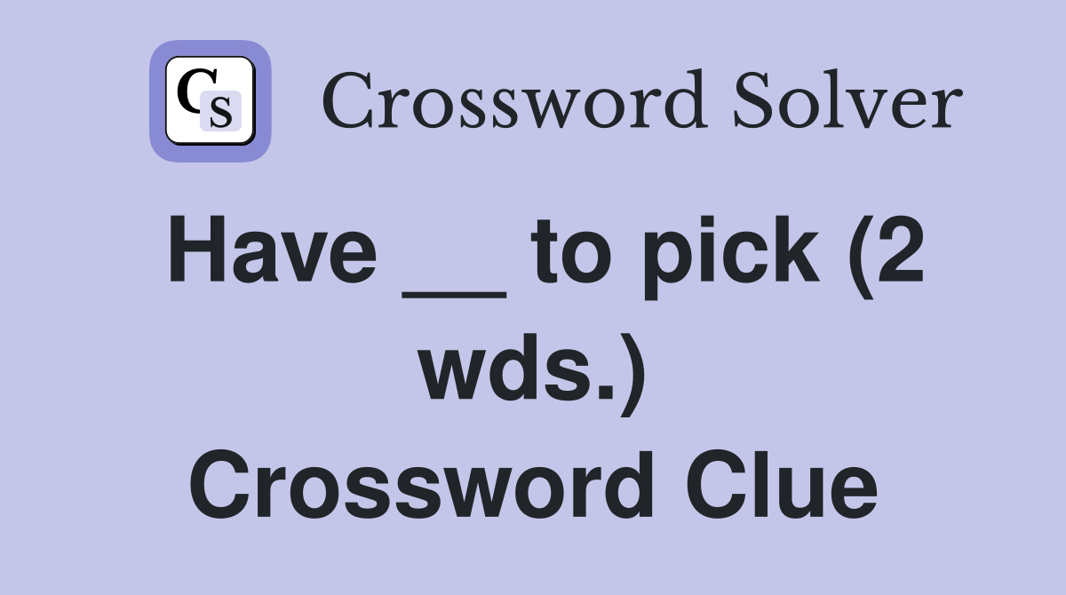 Have __ to pick (2 wds.) Crossword Clue