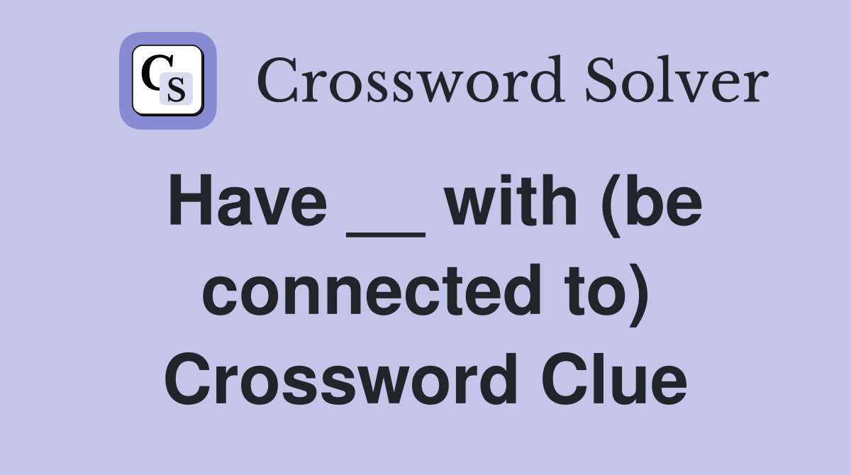 Have __ with (be connected to) Crossword Clue
