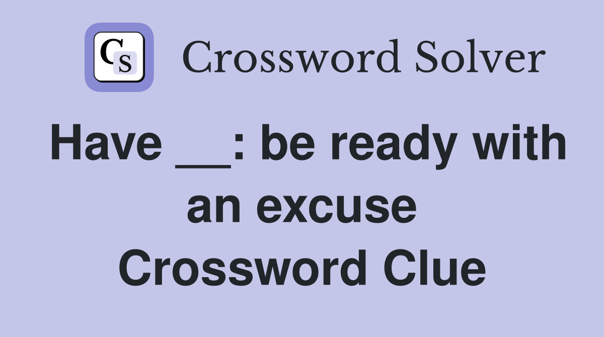 Have __: be ready with an excuse Crossword Clue