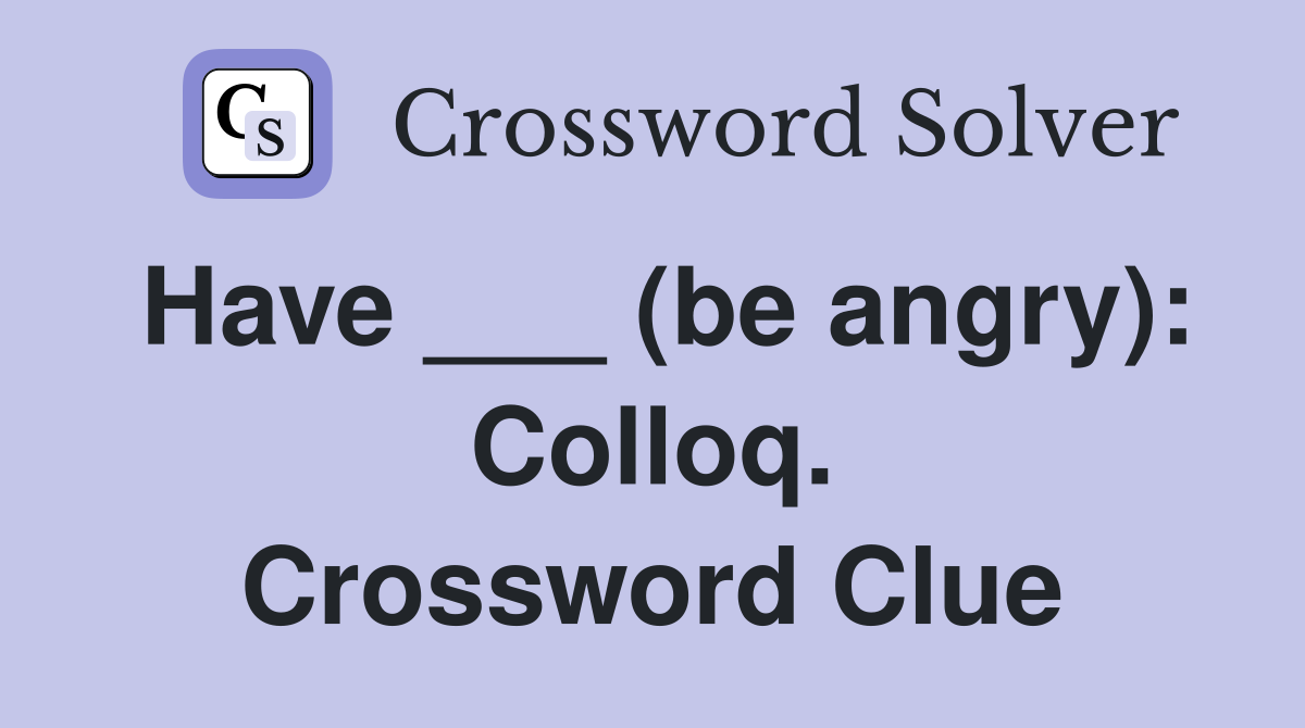 Have ___ (be angry): Colloq. Crossword Clue