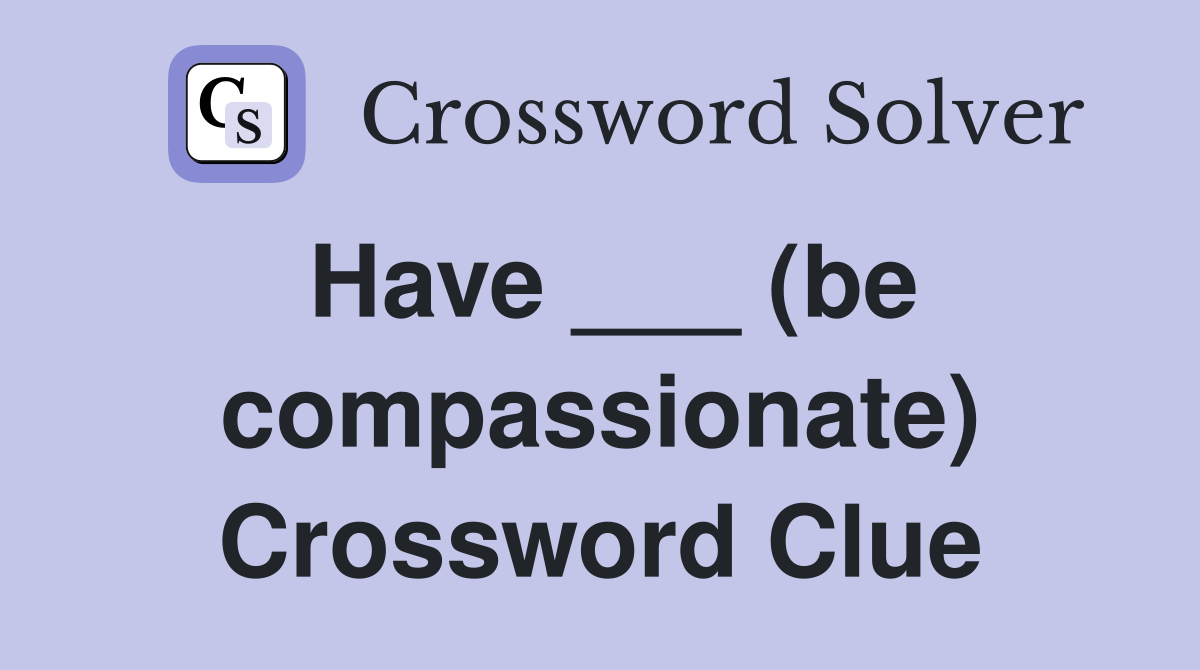 Have ___ (be compassionate) Crossword Clue