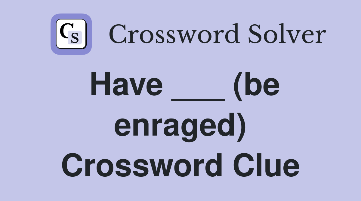 Have ___ (be enraged) Crossword Clue