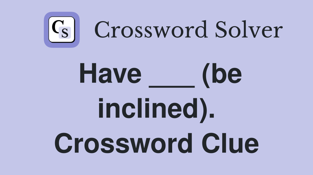 Have ___ (be inclined). Crossword Clue