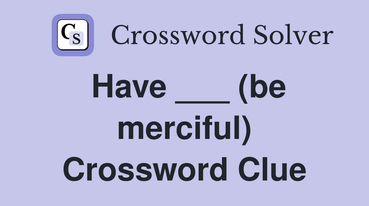 Have ___ (be merciful) Crossword Clue