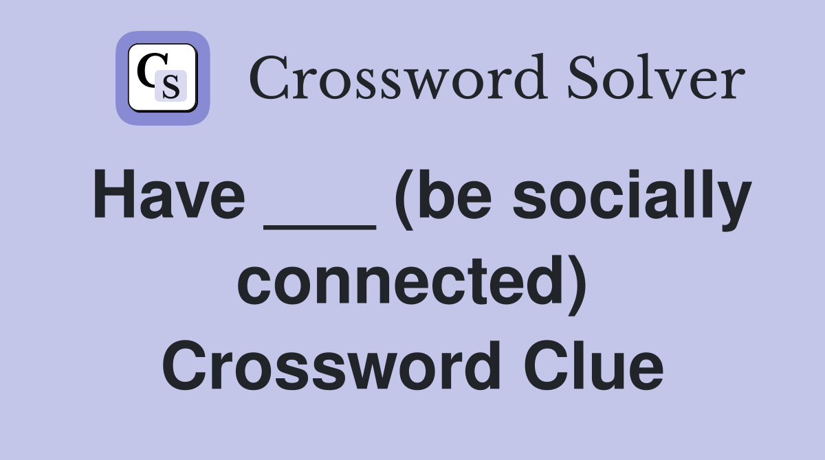 Have ___ (be socially connected) Crossword Clue