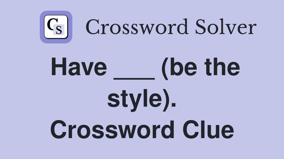 Have ___ (be the style). Crossword Clue