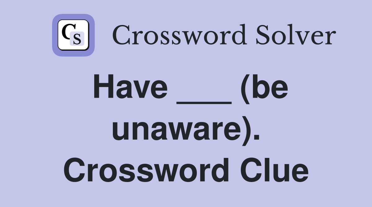 Have ___ (be unaware). Crossword Clue