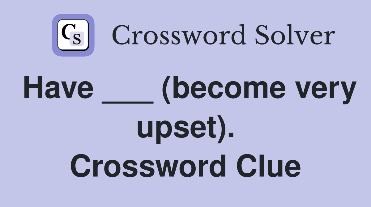 Have ___ (become very upset). Crossword Clue