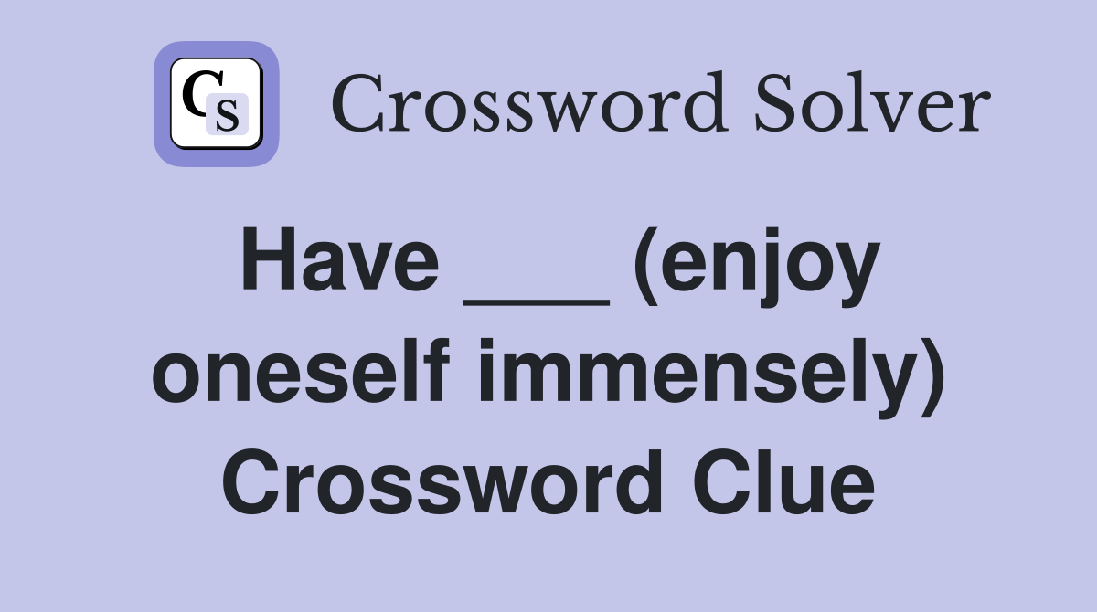 Have ___ (enjoy oneself immensely) Crossword Clue