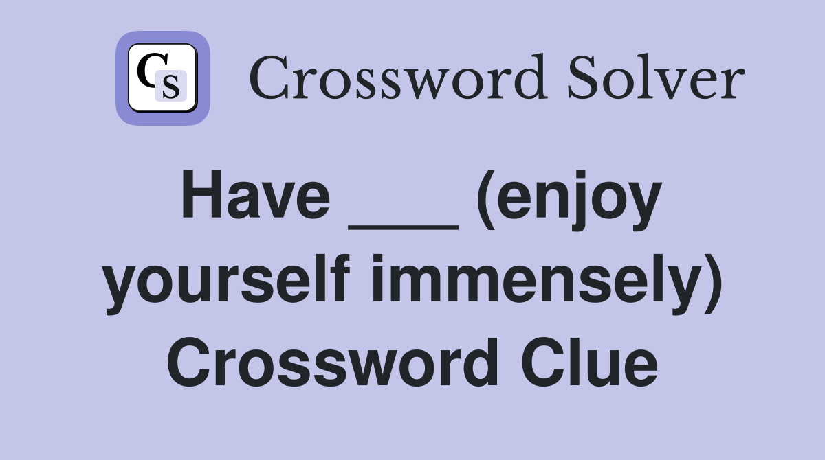 Have ___ (enjoy yourself immensely) Crossword Clue