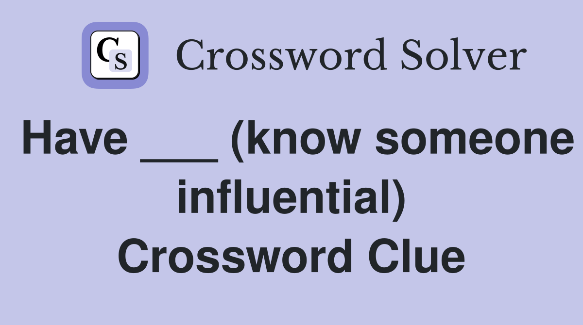 Have ___ (know someone influential) Crossword Clue