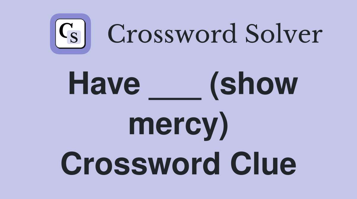 Have ___ (show mercy) Crossword Clue