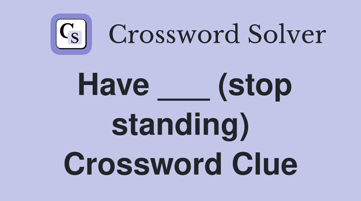 Have ___ (stop standing) Crossword Clue