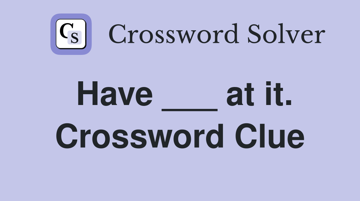 Have ___ at it. Crossword Clue