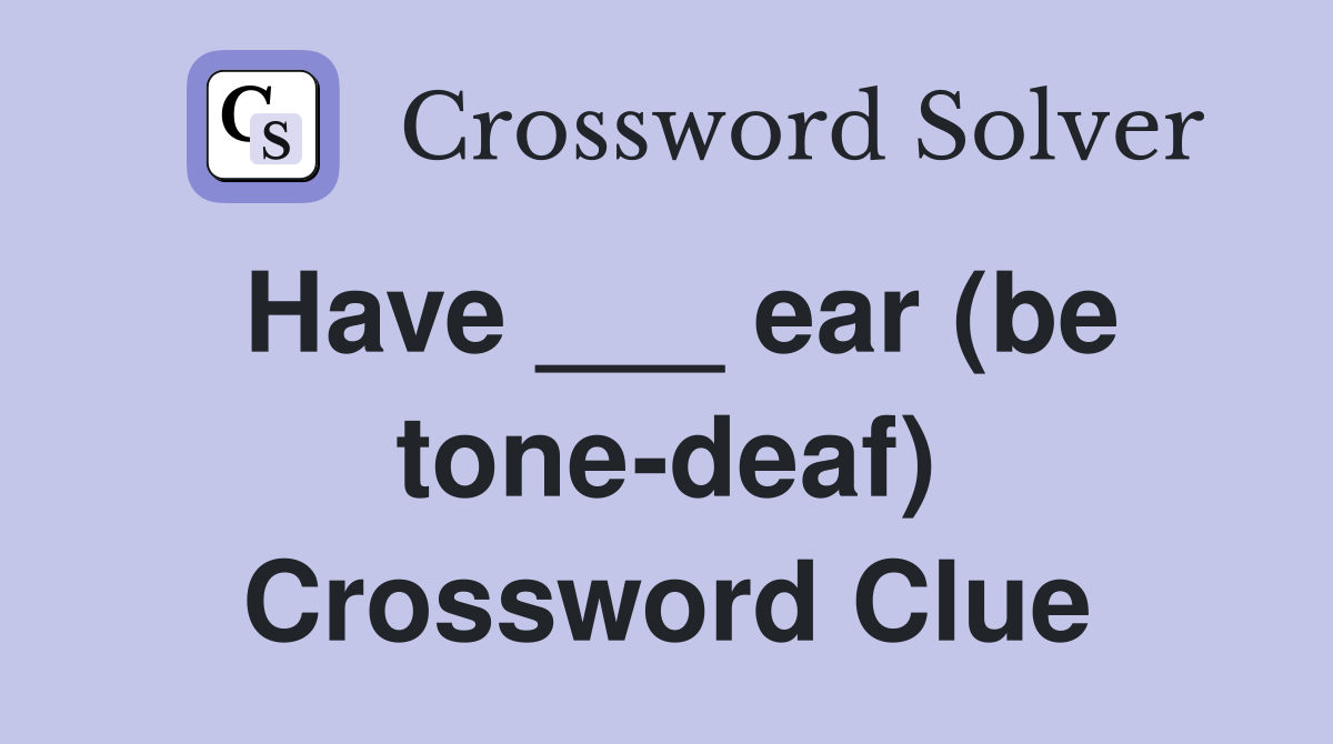 Have ___ ear (be tone-deaf) Crossword Clue