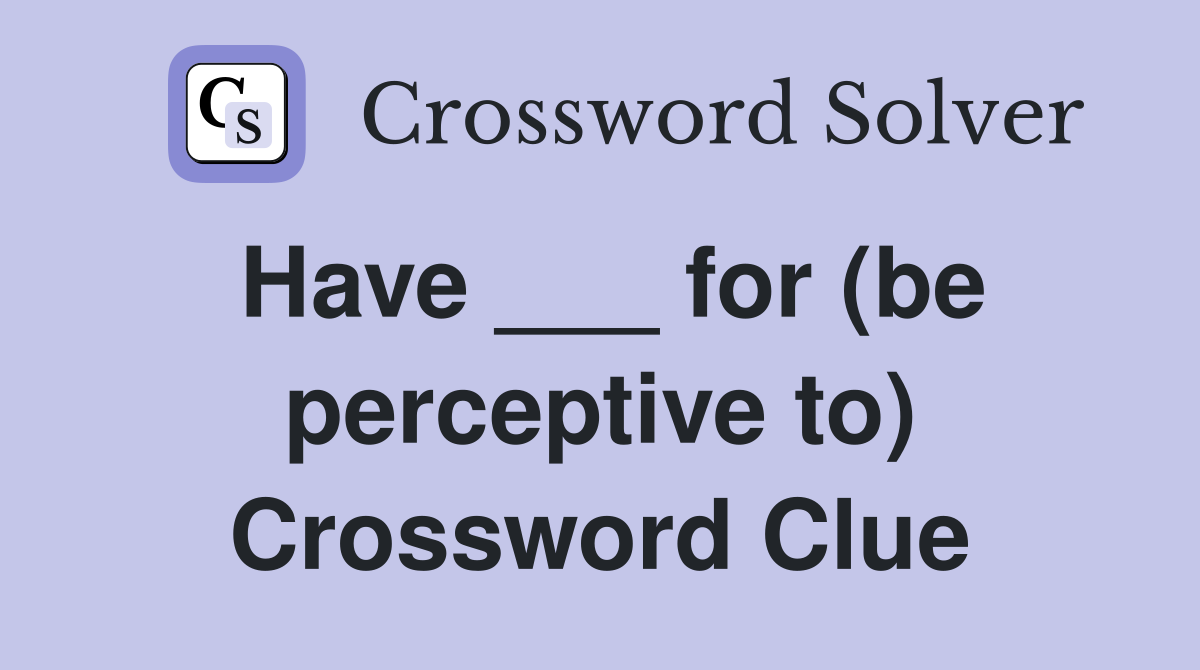 Have ___ for (be perceptive to) Crossword Clue