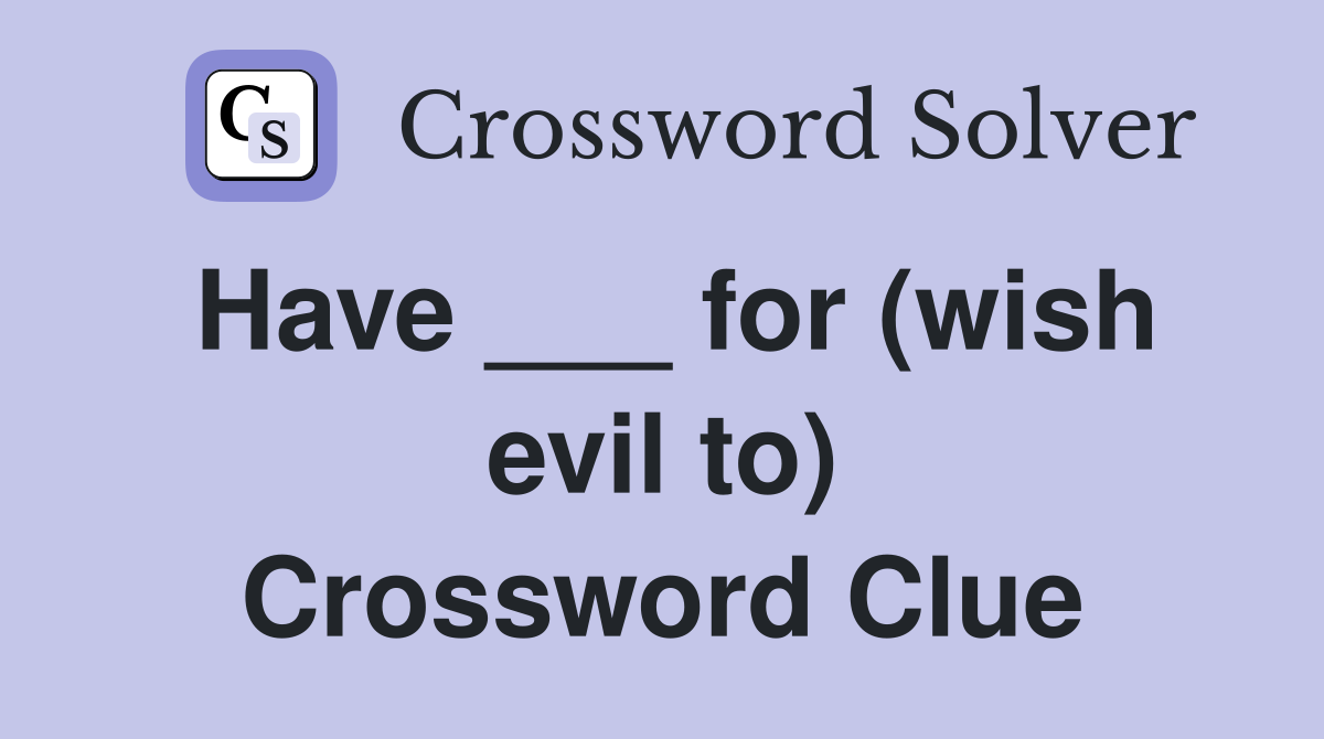Have ___ for (wish evil to) Crossword Clue