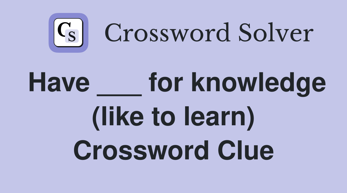 Have ___ for knowledge (like to learn) Crossword Clue