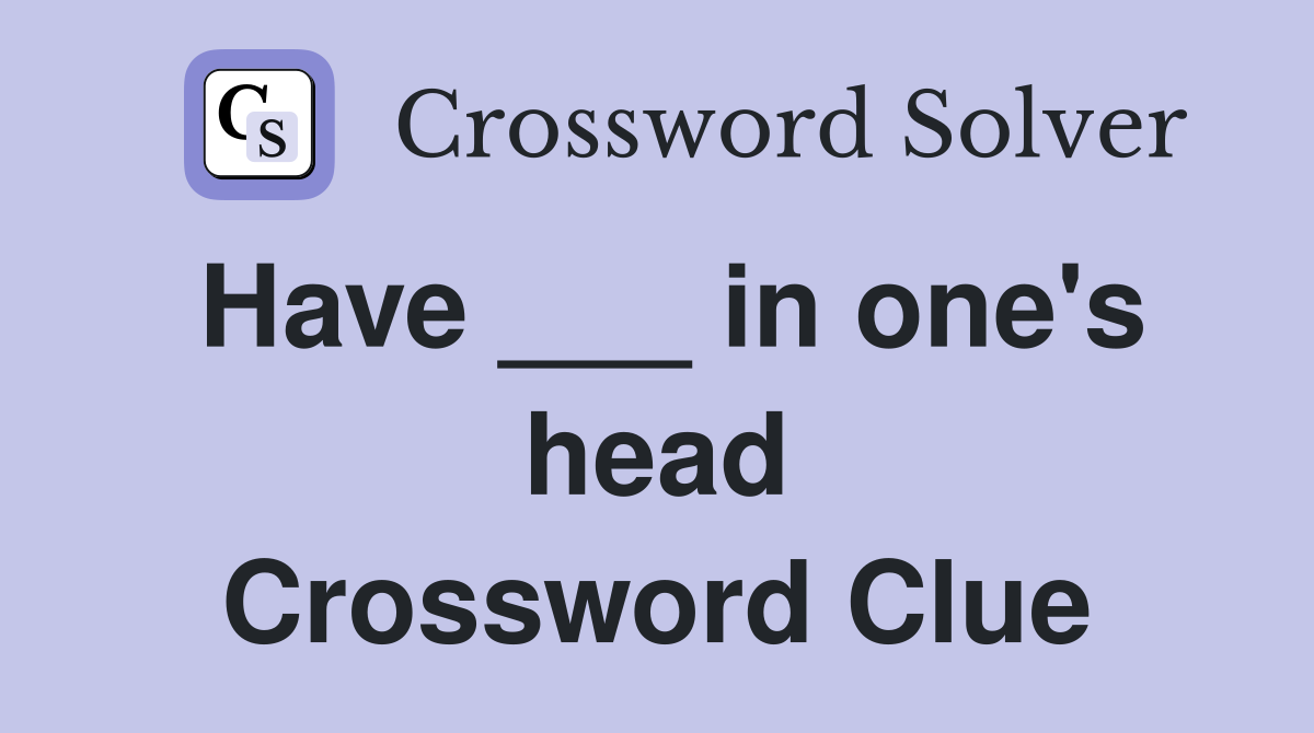 Have ___ in one's head Crossword Clue