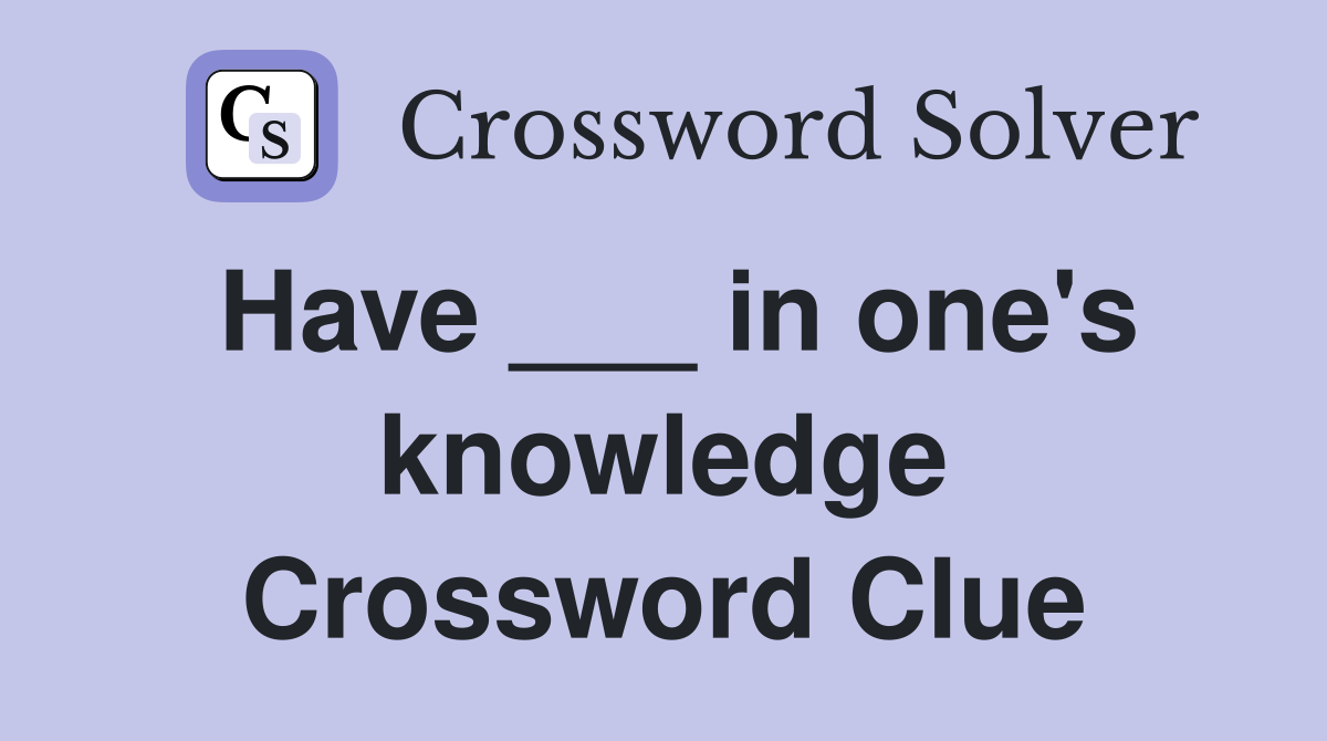 Have ___ in one's knowledge Crossword Clue
