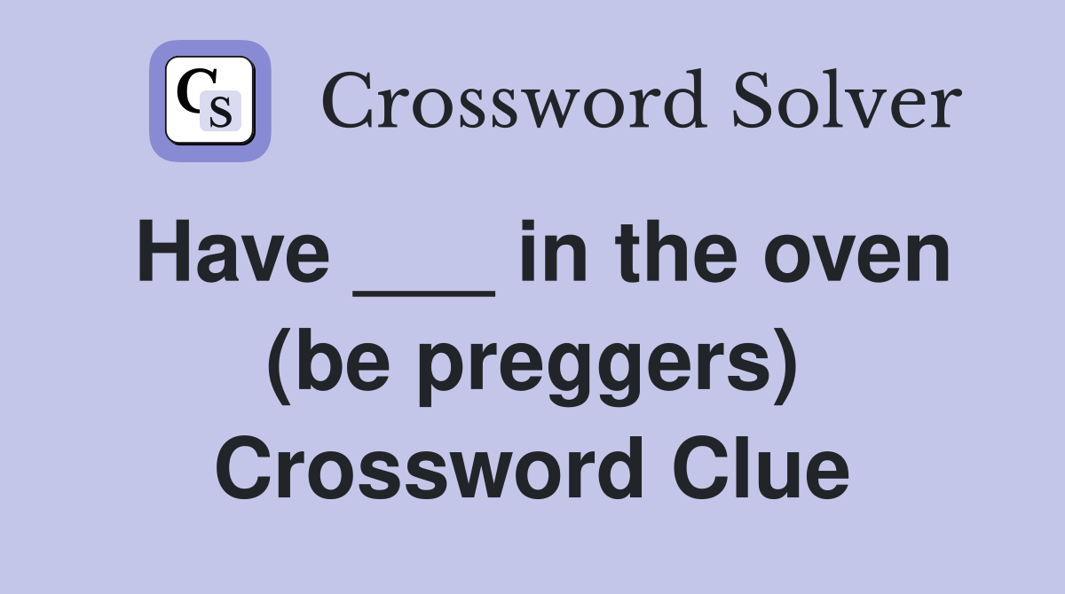 Have ___ in the oven (be preggers) Crossword Clue