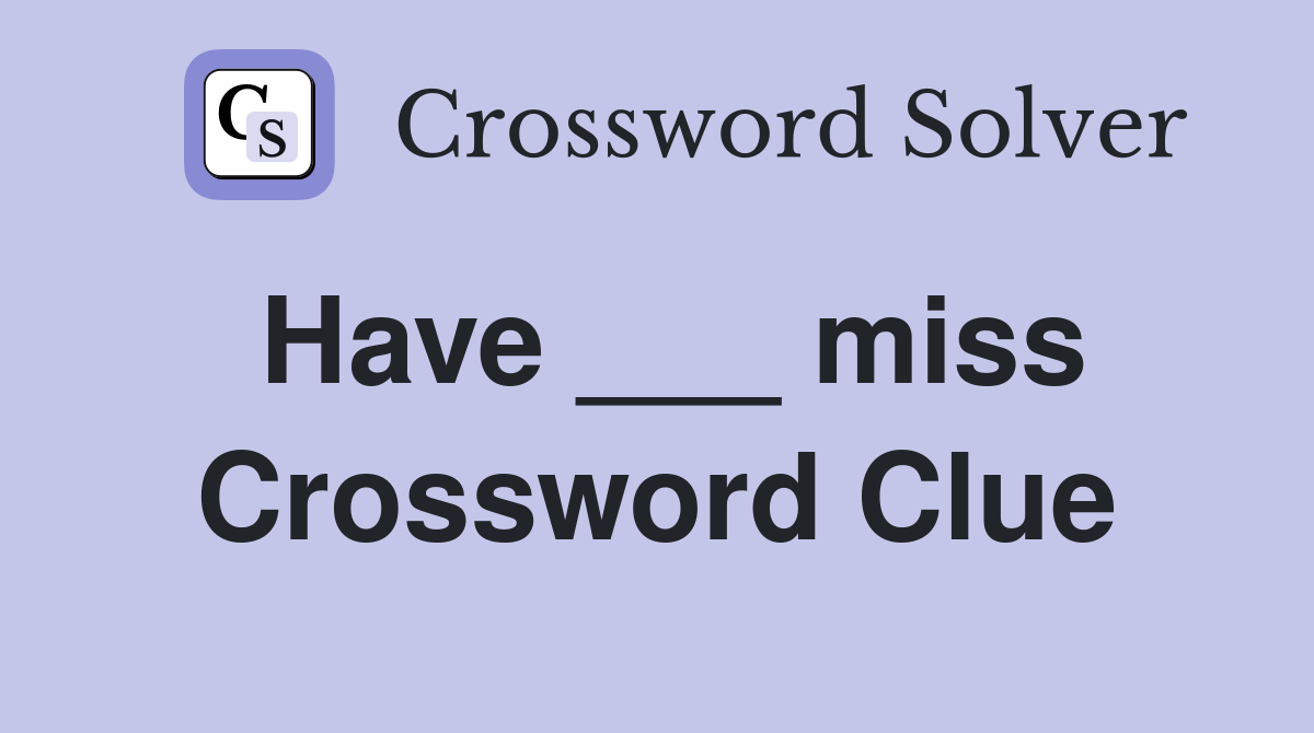 Have ___ miss Crossword Clue