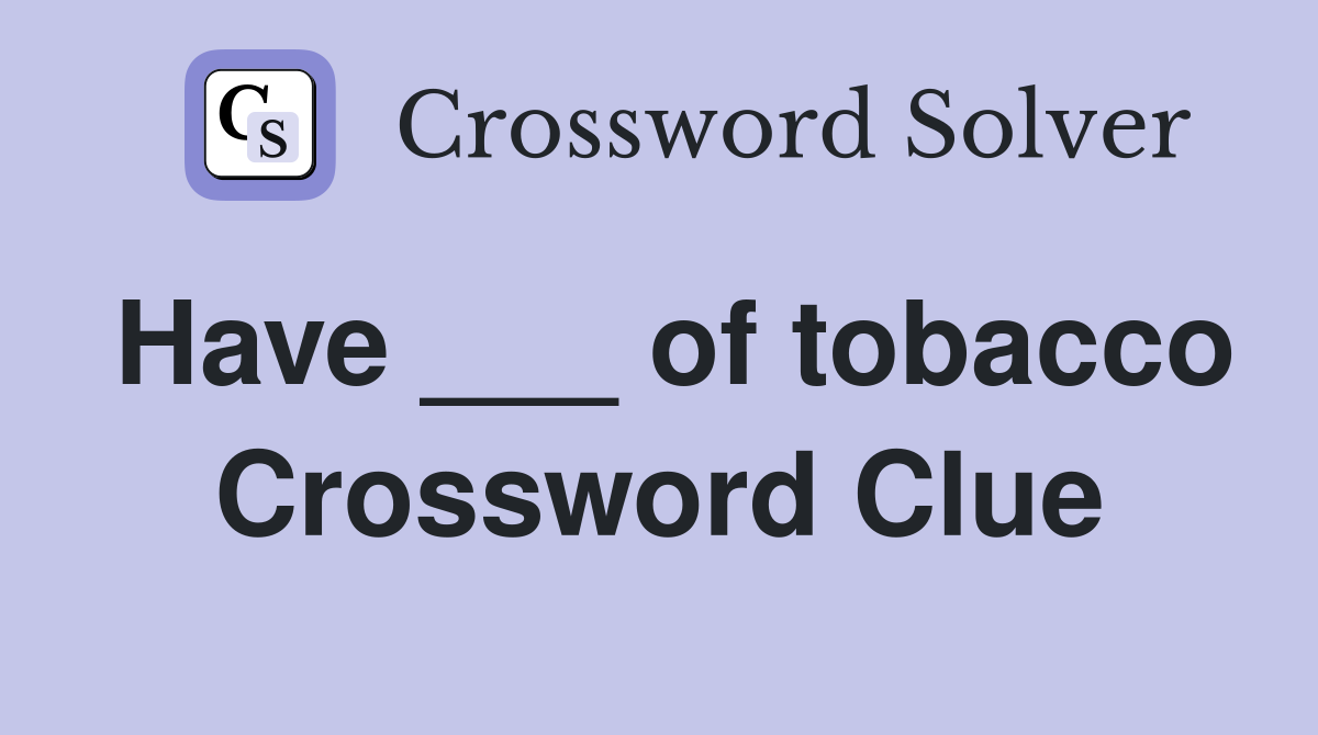 Have ___ of tobacco Crossword Clue