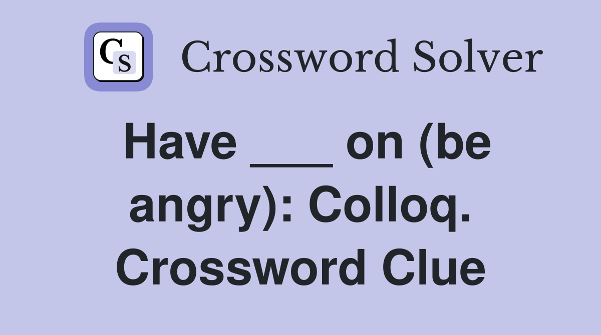 Have ___ on (be angry): Colloq. Crossword Clue