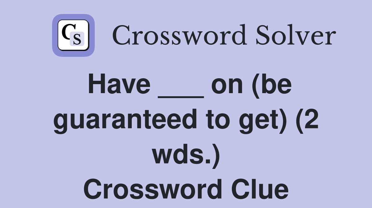Have ___ on (be guaranteed to get) (2 wds.) Crossword Clue