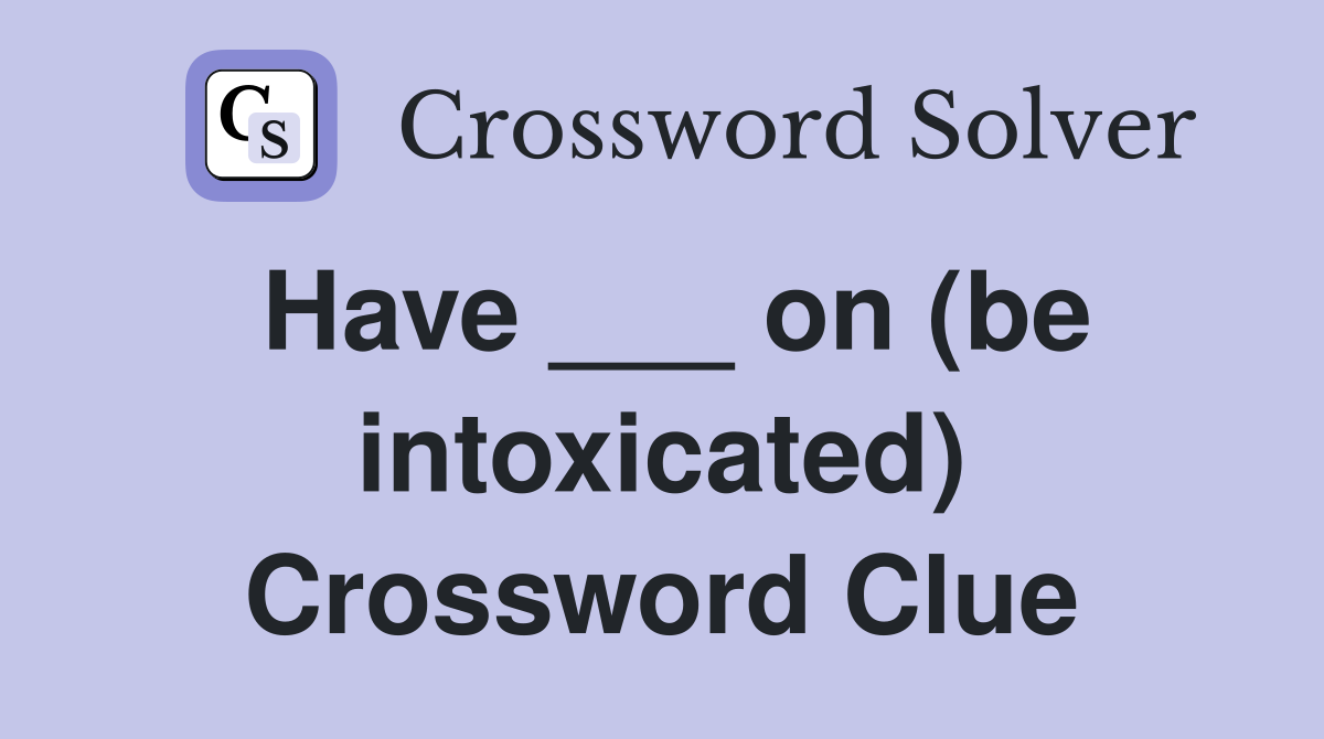 Have ___ on (be intoxicated) Crossword Clue